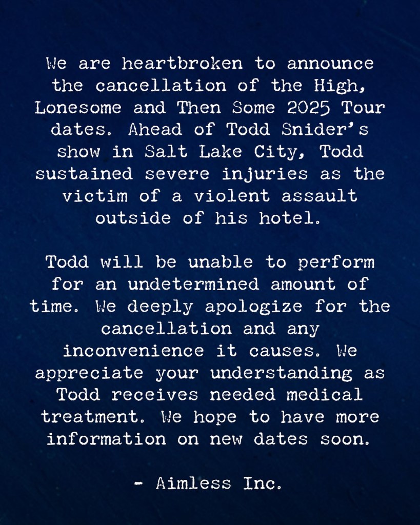 Statement from Aimless Inc. announcing the cancellation of Todd Snider's 'High, Lonesome and Then Some 2025 Tour' due to an assault.